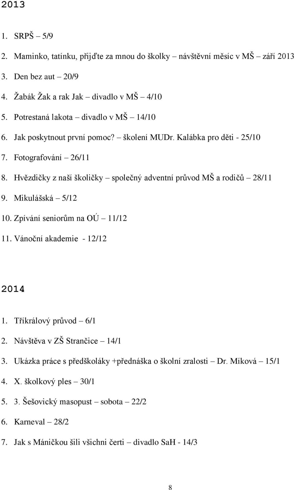 Hvězdičky z naší školičky společný adventní průvod MŠ a rodičů 28/11 9. Mikulášská 5/12 10. Zpívání seniorům na OÚ 11/12 11. Vánoční akademie - 12/12 2014 1.