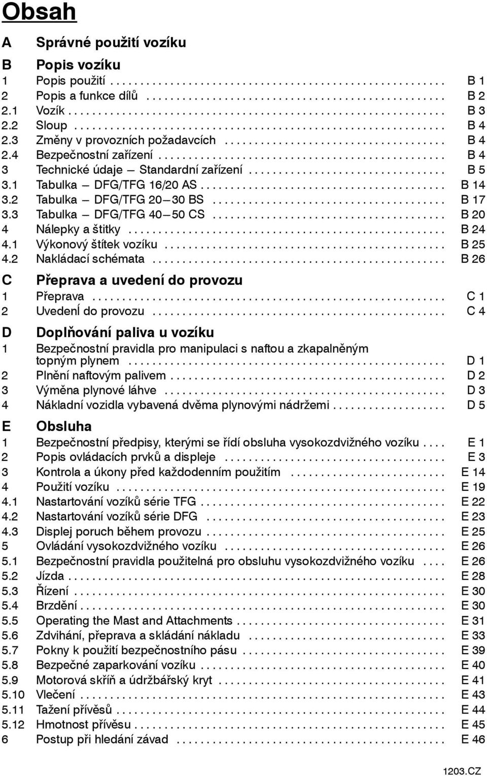 .. B 20 4 Nálepky a štitky... B 24 4.1 Výkonový štítek vozíku... B 25 4.2 Nakládací schémata... B 26 C Přeprava a uvedení do provozu 1 Přeprava... C 1 2 Uvedenĺ do provozu.