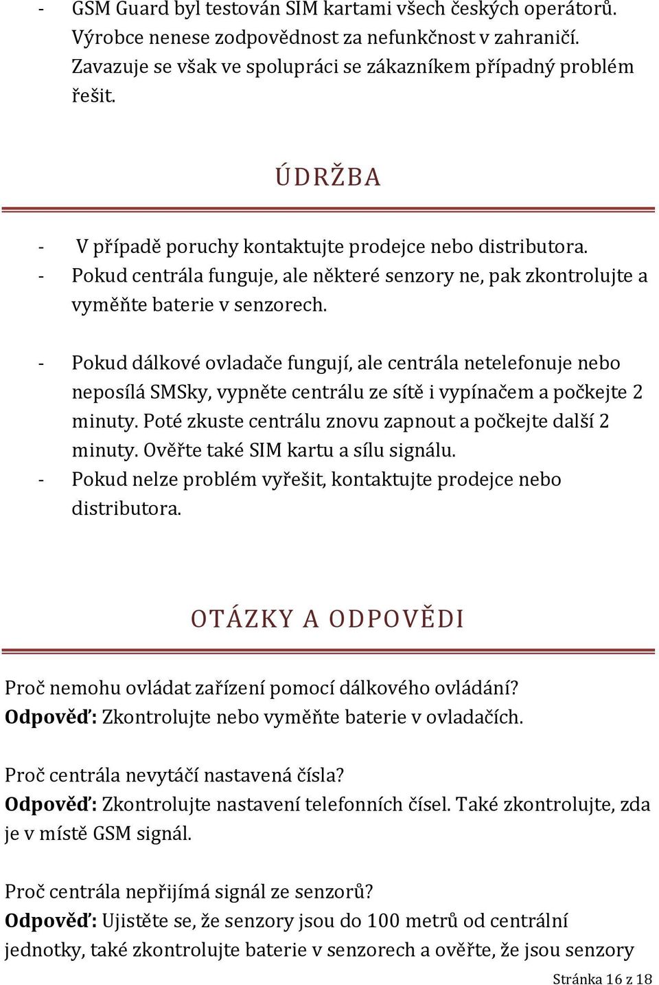 - Pokud dálkové ovladače fungují, ale centrála netelefonuje nebo neposílá SMSky, vypněte centrálu ze sítě i vypínačem a počkejte 2 minuty. Poté zkuste centrálu znovu zapnout a počkejte další 2 minuty.