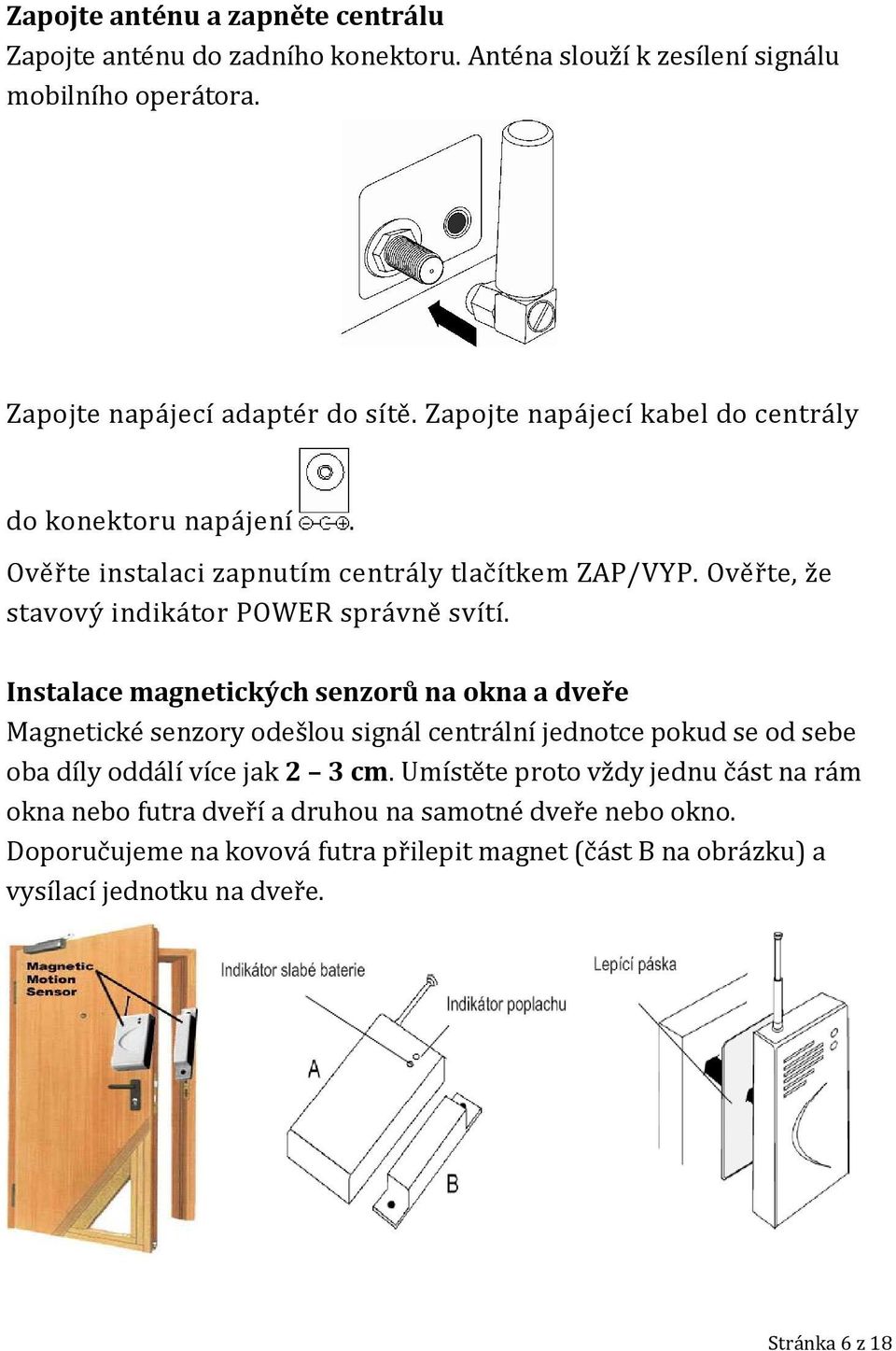 Instalace magnetických senzorů na okna a dveře Magnetické senzory odešlou signál centrální jednotce pokud se od sebe oba díly oddálí více jak 2 3 cm.