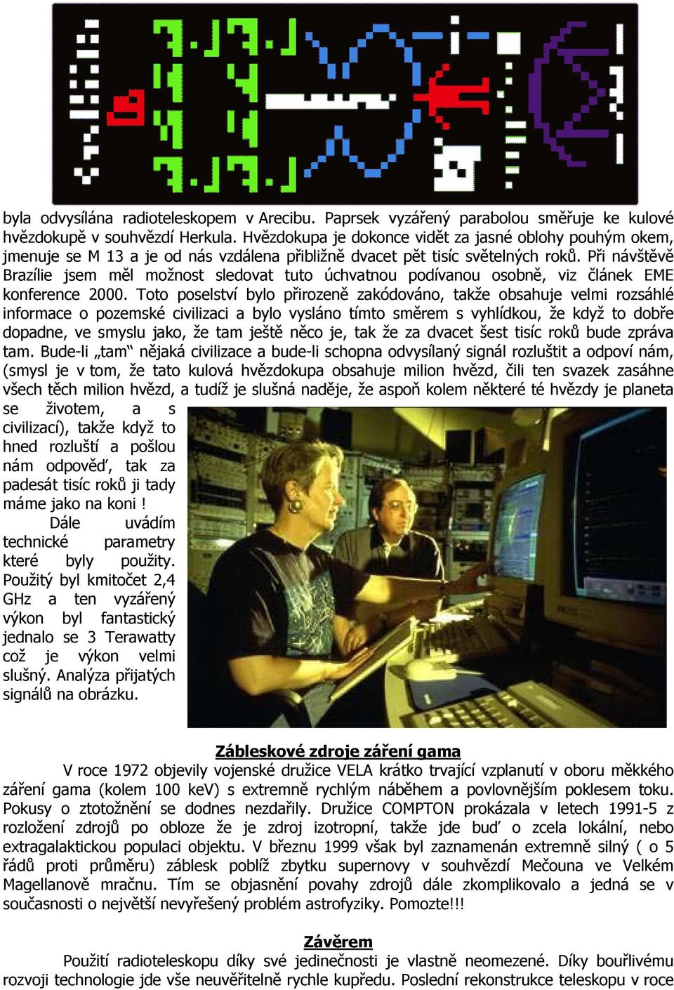 Při návštěvě Brazílie jsem měl možnost sledovat tuto úchvatnou podívanou osobně, viz článek EME konference 2000.