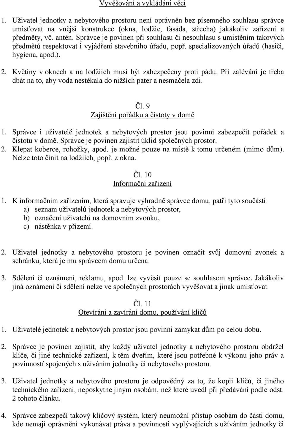 Správce je povinen při souhlasu či nesouhlasu s umístěním takových předmětů respektovat i vyjádření stavebního úřadu, popř. specializovaných úřadů (hasiči, hygiena, apod.). 2.