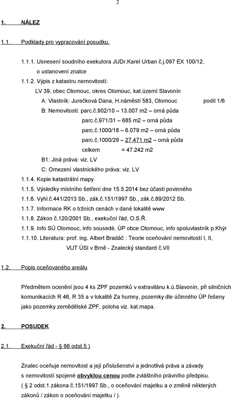 471 m2 orná půda celkem = 47.242 m2 B1: Jiná práva: viz. LV C: Omezení vlastnického práva: viz. LV 1.1.4. Kopie katastrální mapy 1.1.5. Výsledky místního šetření dne 15.5.2014 bez účasti povinného 1.