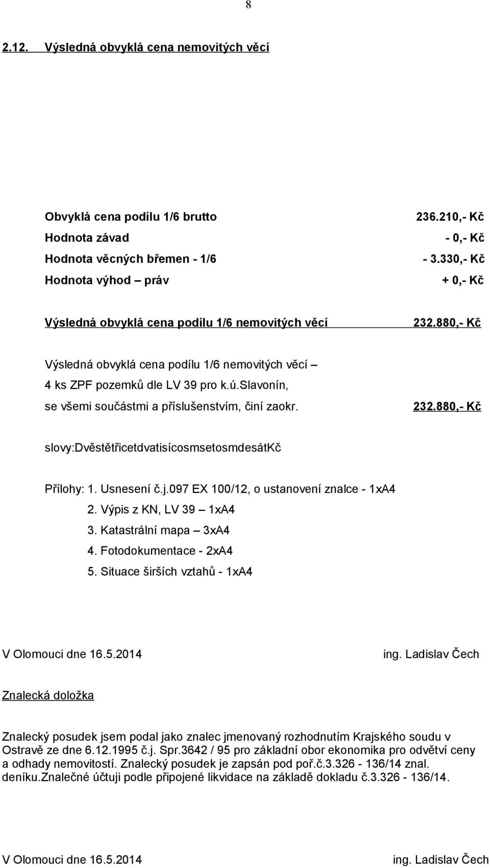 slavonín, se všemi součástmi a příslušenstvím, činí zaokr. 232.880,- Kč slovy:dvěstětřicetdvatisícosmsetosmdesátkč Přílohy: 1. Usnesení č.j.097 EX 100/12, o ustanovení znalce - 1xA4 2.