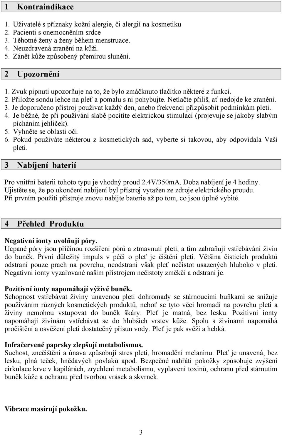 Netlačte příliš, ať nedojde ke zranění. 3. Je doporučeno přístroj používat každý den, anebo frekvenci přizpůsobit podmínkám pleti. 4.