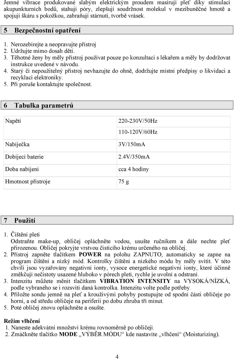 Těhotné ženy by měly přístroj používat pouze po konzultaci s lékařem a měly by dodržovat instrukce uvedené v návodu. 4.