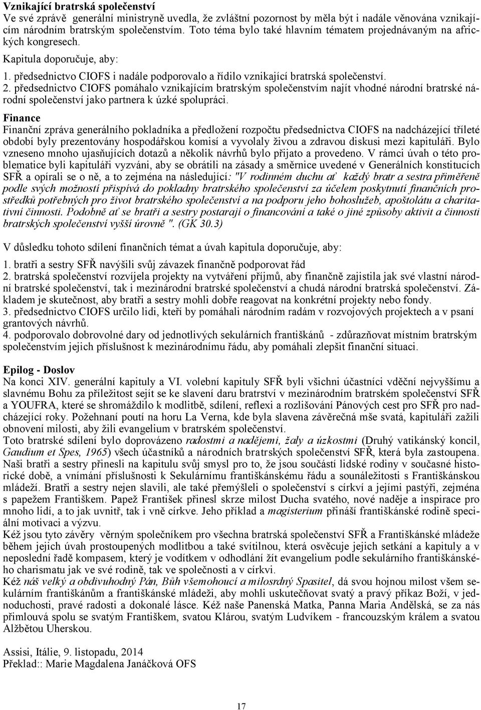 předsednictvo CIOFS pomáhalo vznikajícím bratrským společenstvím najít vhodné národní bratrské národní společenství jako partnera k úzké spolupráci.