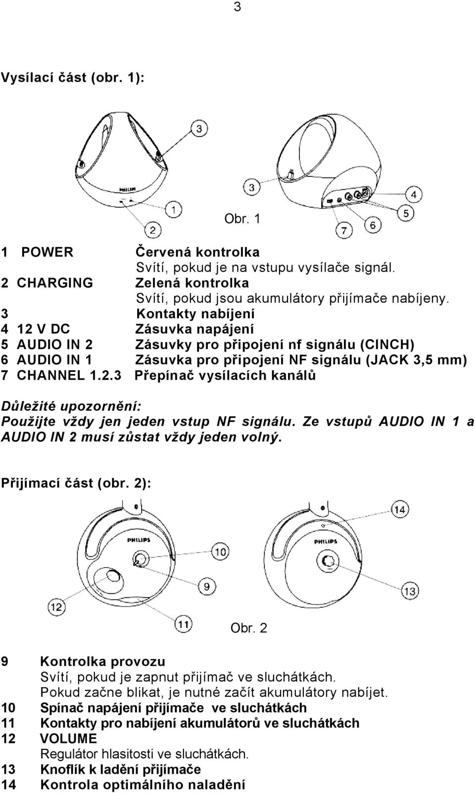 Ze vstupů AUDIO IN 1 a AUDIO IN 2 musí zůstat vždy jeden volný. Přijímací část (obr. 2): Obr. 2 9 Kontrolka provozu Svítí, pokud je zapnut přijímač ve sluchátkách.