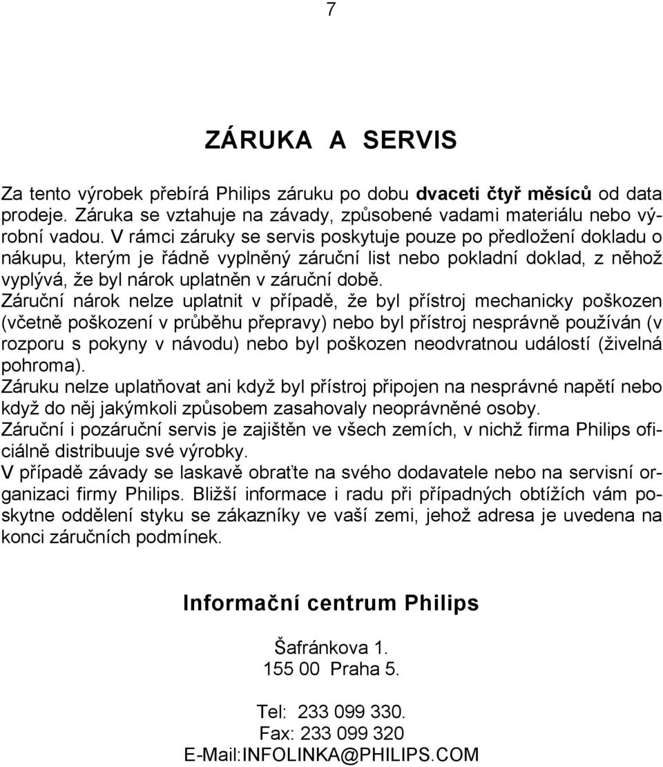 Záruční nárok nelze uplatnit v případě, že byl přístroj mechanicky poškozen (včetně poškození v průběhu přepravy) nebo byl přístroj nesprávně používán (v rozporu s pokyny v návodu) nebo byl poškozen