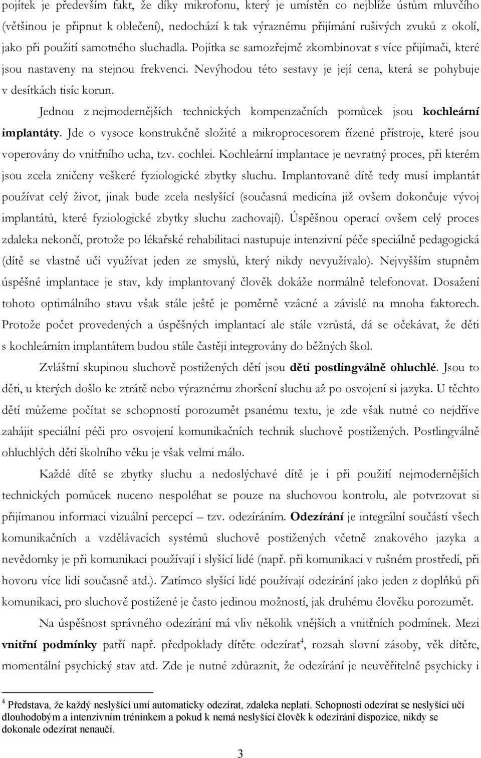 Nevýhodou této sestavy je její cena, která se pohybuje v desítkách tisíc korun. Jednou z nejmodernějších technických kompenzačních pomůcek jsou kochleární implantáty.