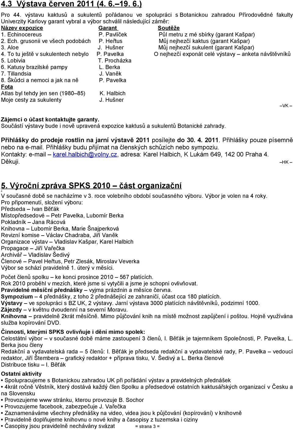 Echinocereus P. Pavlíček Půl metru z mé sbírky (garant Kašpar) 2. Ech. grusonii ve všech podobách P. Heřtus Můj nejhezčí kaktus (garant Kašpar) 3. Aloe J.
