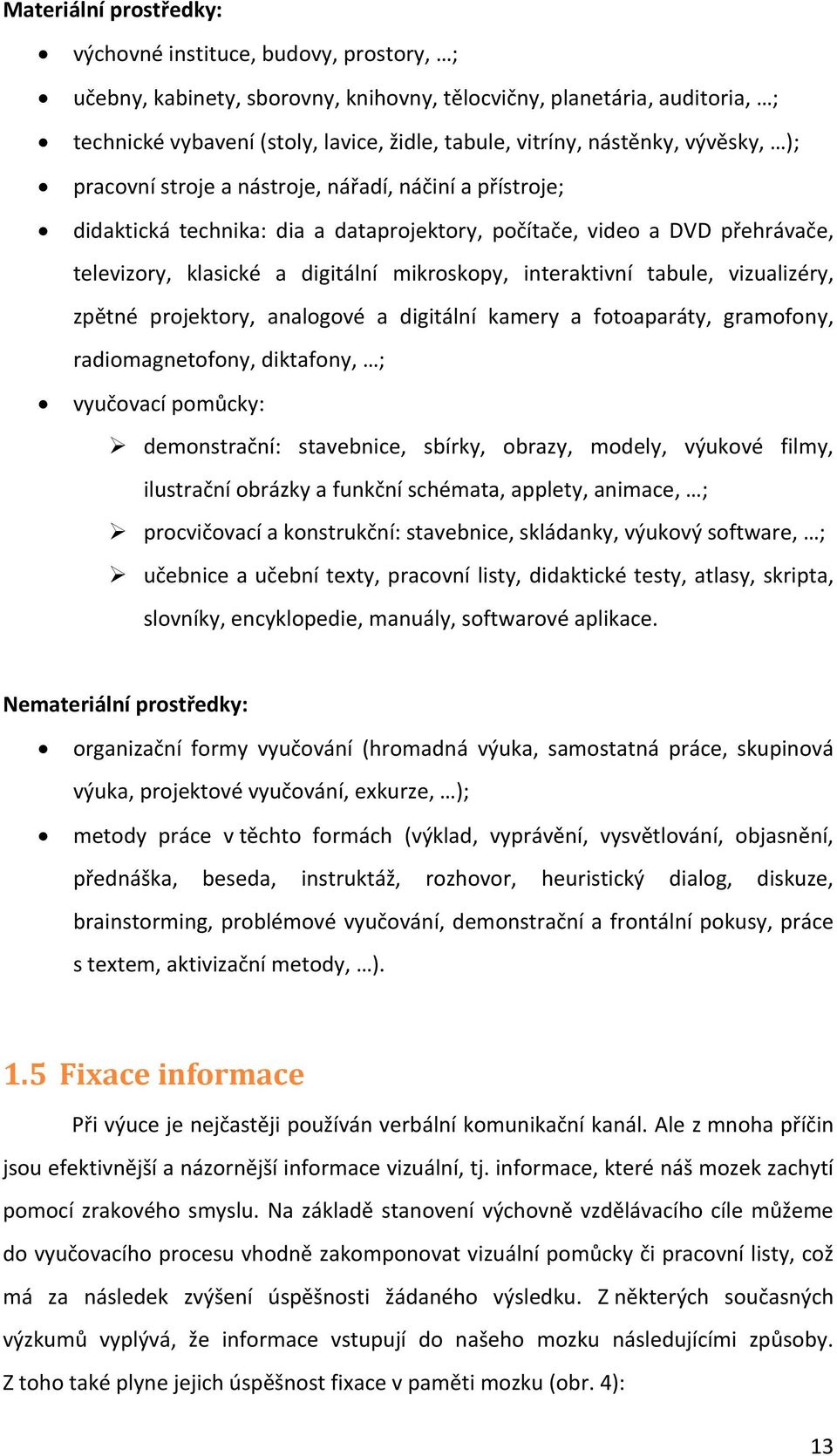 interaktivní tabule, vizualizéry, zpětné projektory, analogové a digitální kamery a fotoaparáty, gramofony, radiomagnetofony, diktafony, ; vyučovací pomůcky: demonstrační: stavebnice, sbírky, obrazy,