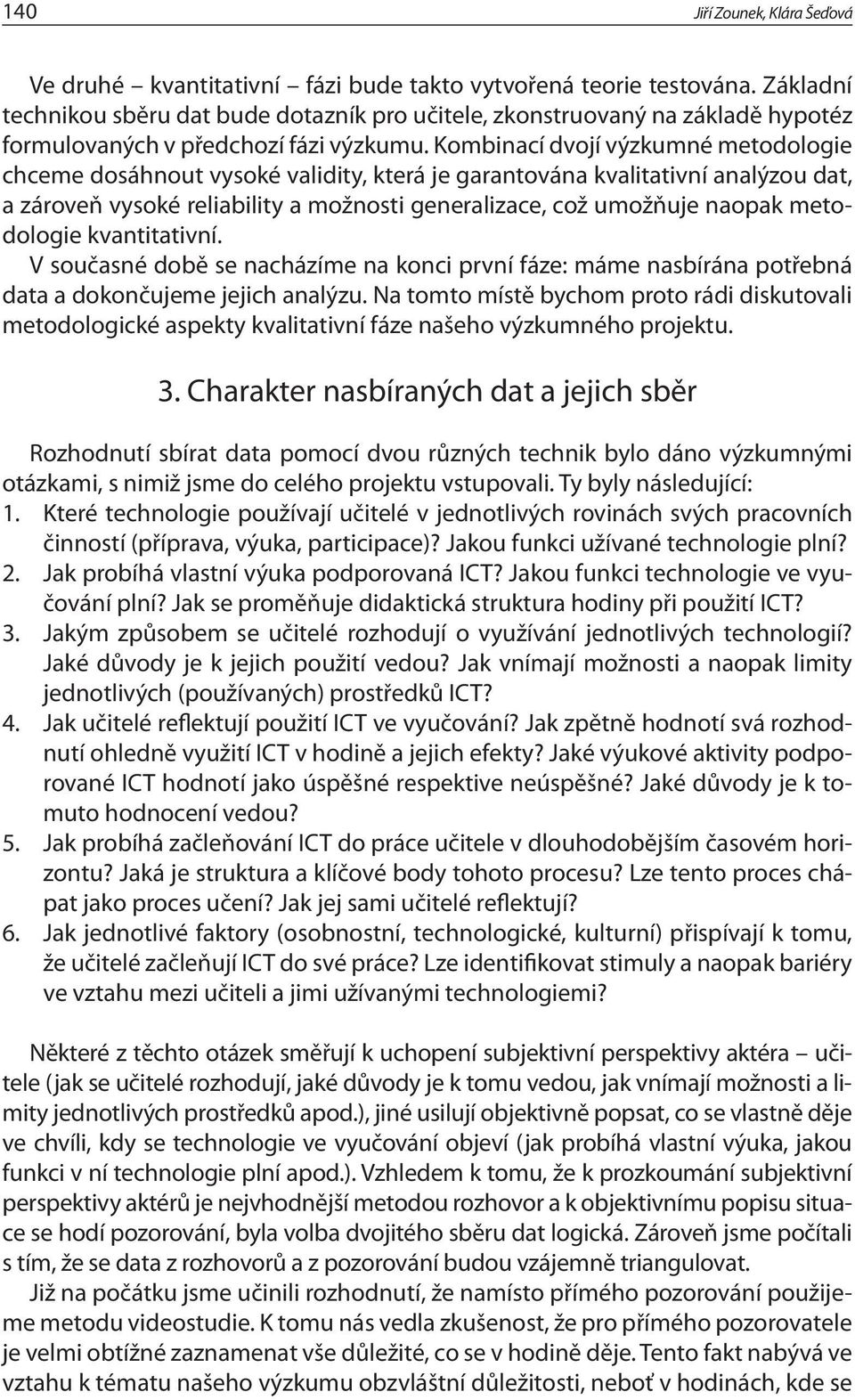 Kombinací dvojí výzkumné metodologie chceme dosáhnout vysoké validity, která je garantována kvalitativní analýzou dat, a zároveň vysoké reliability a možnosti generalizace, což umožňuje naopak