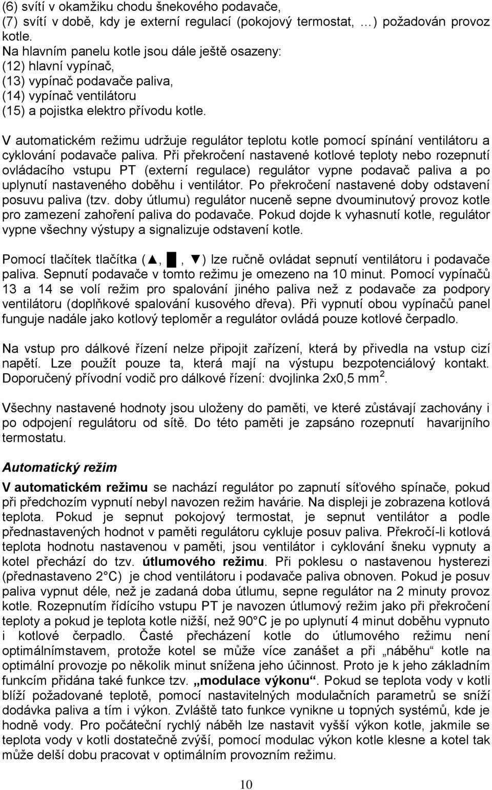 V automatickém režimu udržuje regulátor teplotu kotle pomocí spínání ventilátoru a cyklování podavače paliva.
