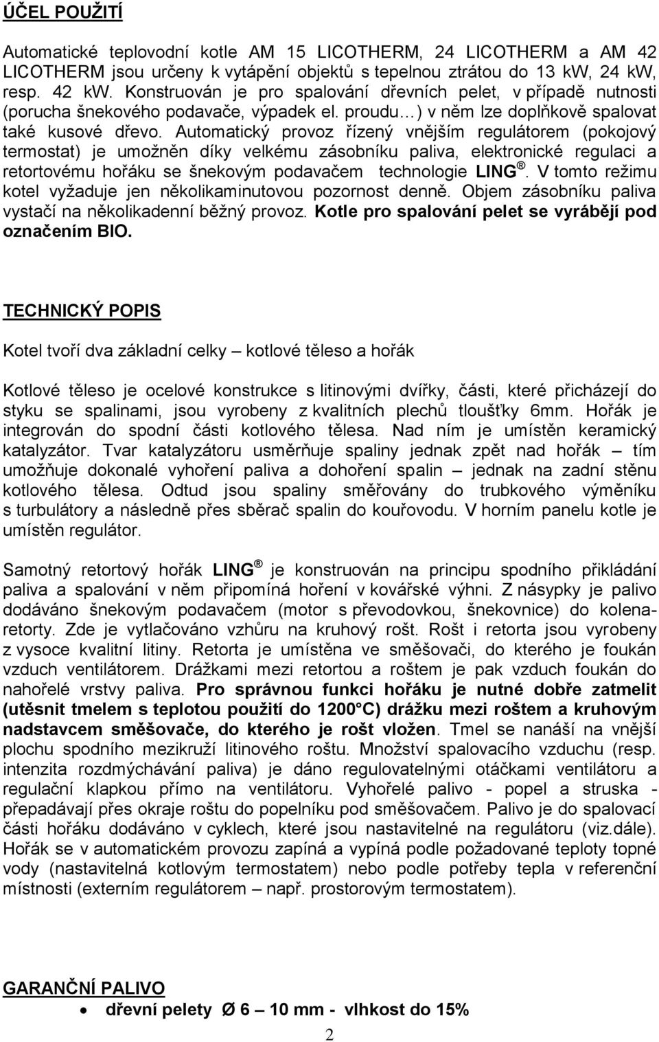 Automatický provoz řízený vnějším regulátorem (pokojový termostat) je umožněn díky velkému zásobníku paliva, elektronické regulaci a retortovému hořáku se šnekovým podavačem technologie LING.