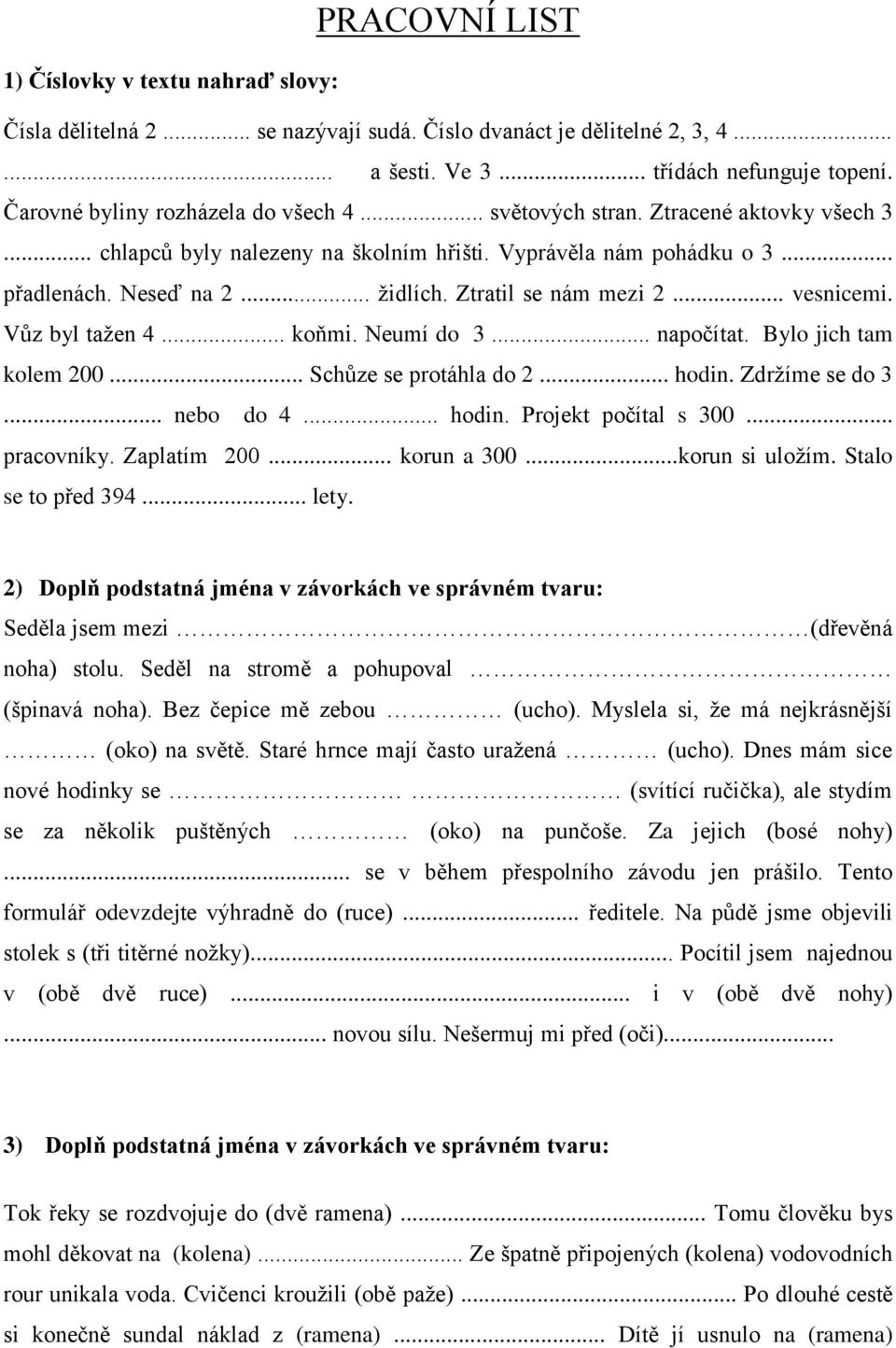 Ztratil se nám mezi 2... vesnicemi. Vůz byl tažen 4... koňmi. Neumí do 3... napočítat. Bylo jich tam kolem 200... Schůze se protáhla do 2... hodin. Zdržíme se do 3... nebo do 4... hodin. Projekt počítal s 300.