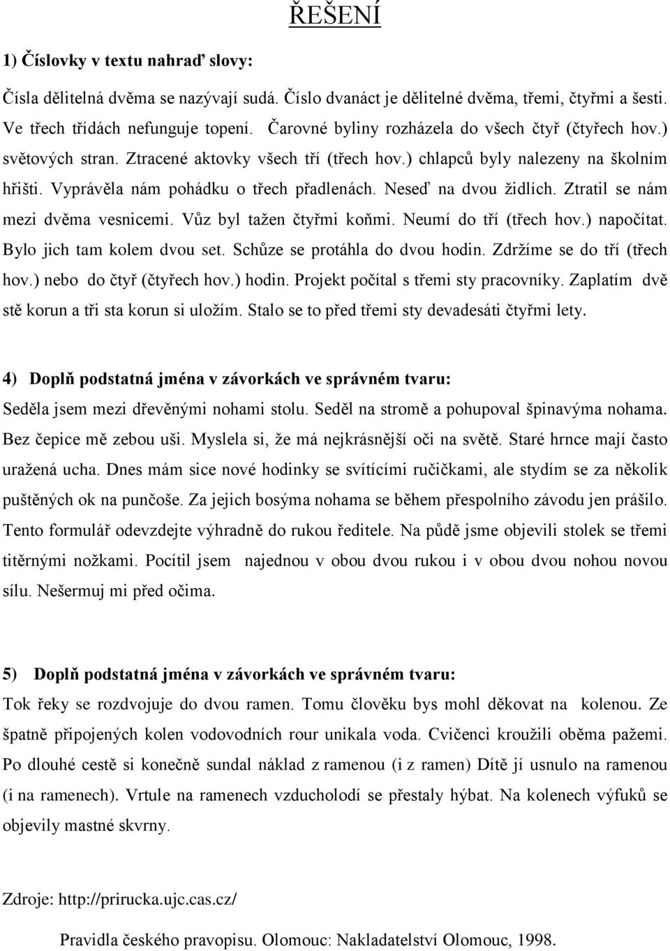 Neseď na dvou židlích. Ztratil se nám mezi dvěma vesnicemi. Vůz byl tažen čtyřmi koňmi. Neumí do tří (třech hov.) napočítat. Bylo jich tam kolem dvou set. Schůze se protáhla do dvou hodin.