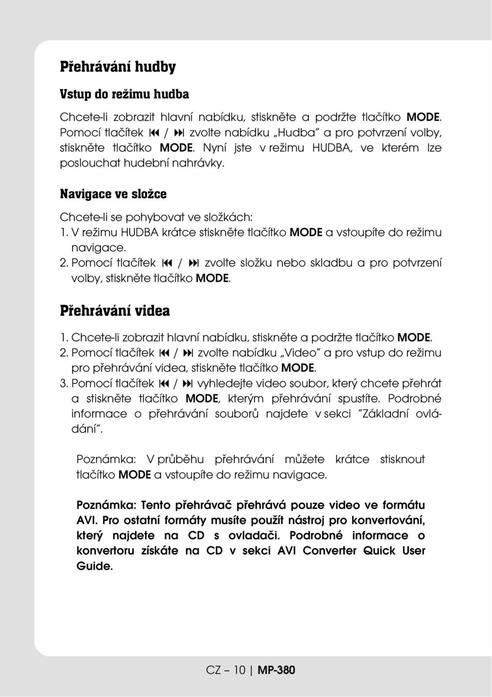 V režimu HUDBA krátce stiskněte tlačítko MODE a vstoupíte do režimu navigace. 2. Pomocí tlačítek / zvolte složku nebo skladbu a pro potvrzení volby, stiskněte tlačítko MODE. Přehrávání videa 1.