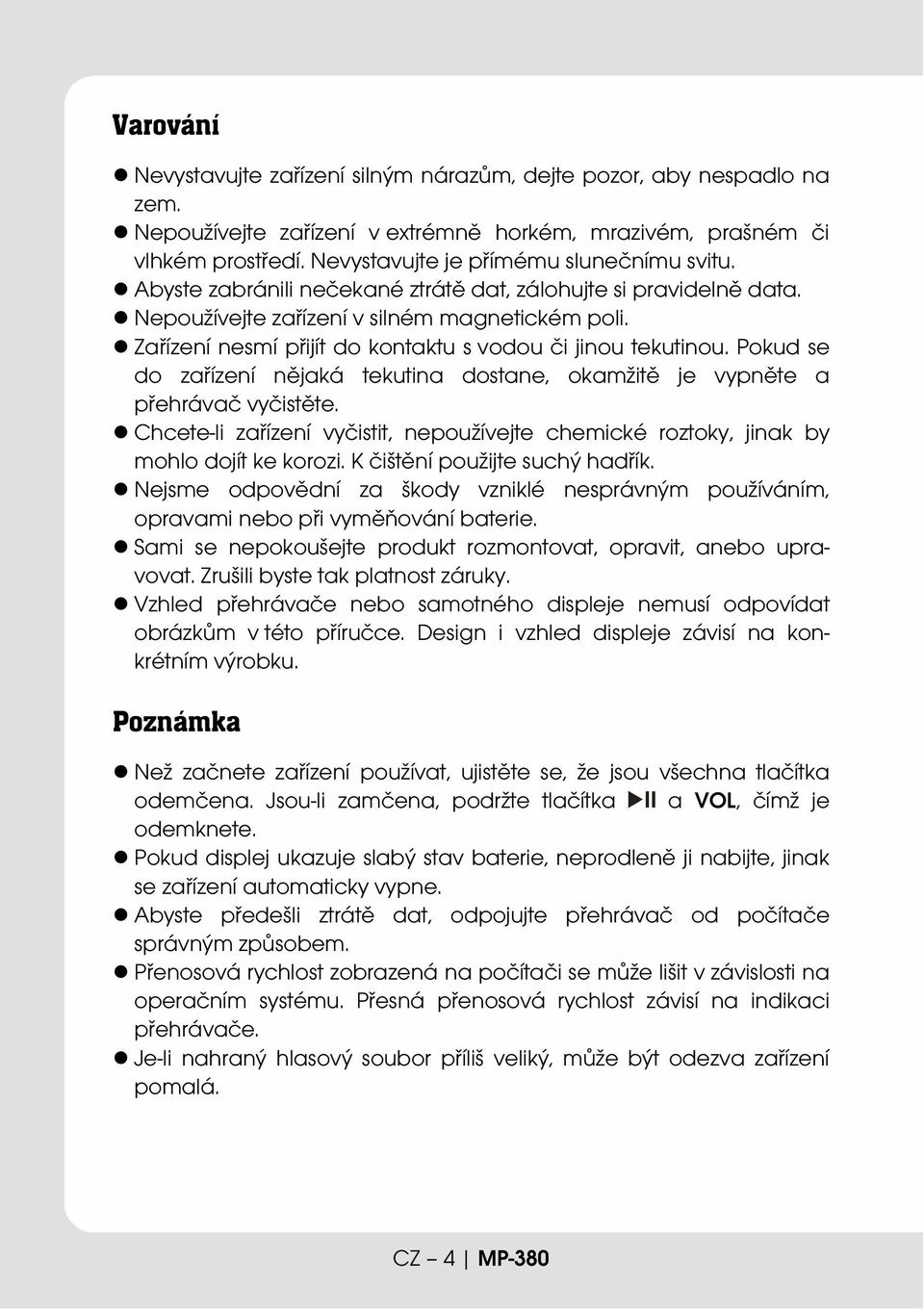 Zařízení nesmí přijít do kontaktu s vodou či jinou tekutinou. Pokud se do zařízení nějaká tekutina dostane, okamžitě je vypněte a přehrávač vyčistěte.