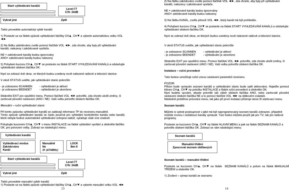 vyberte automatickou volbu VOL 2) Na řádku zakódováno zvolte pomocí tlačítek VOL, zda chcete, aby byly při vyhledávání kanálů, nalezeny i zakódované vysílače.