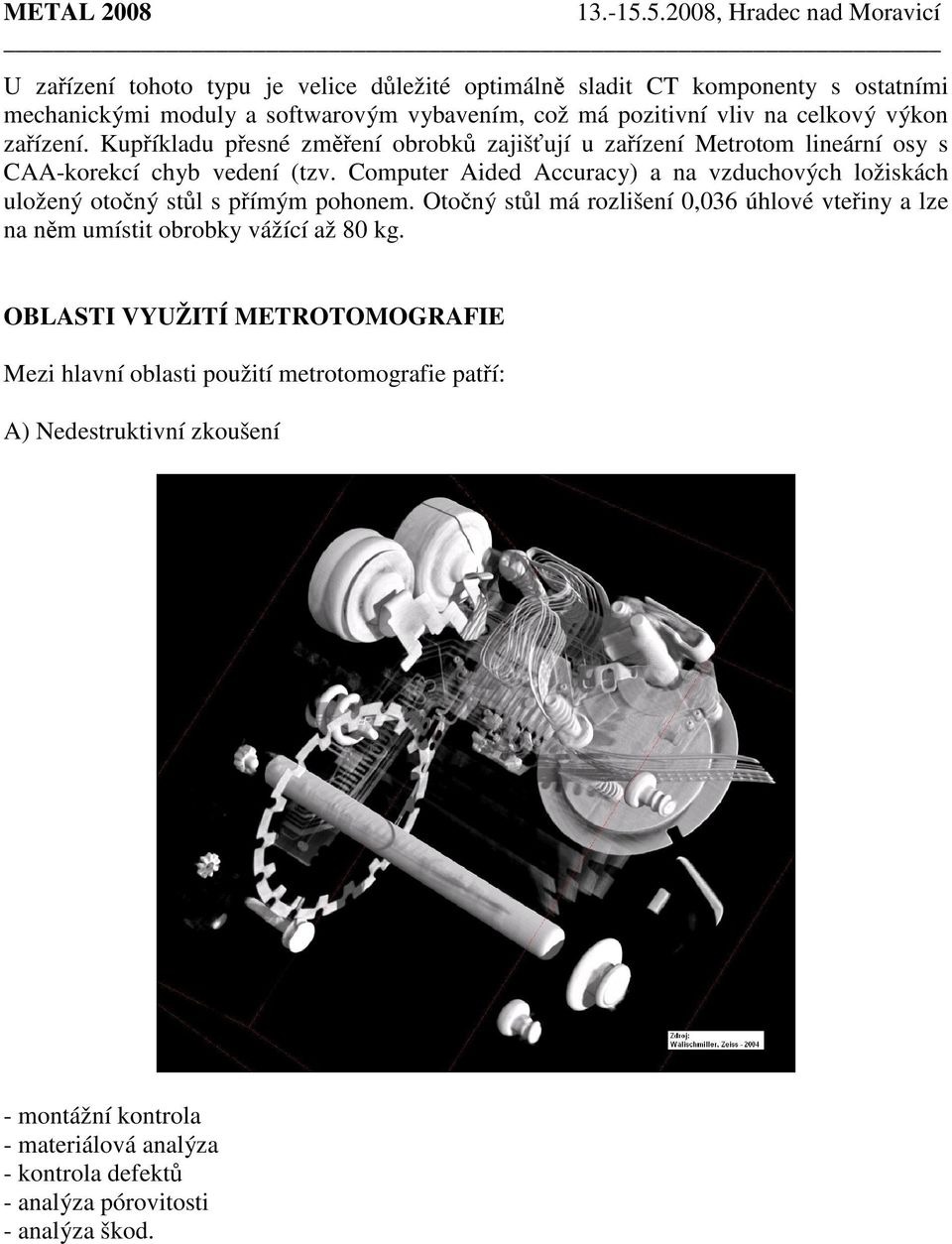 Computer Aided Accuracy) a na vzduchových ložiskách uložený otočný stůl s přímým pohonem.