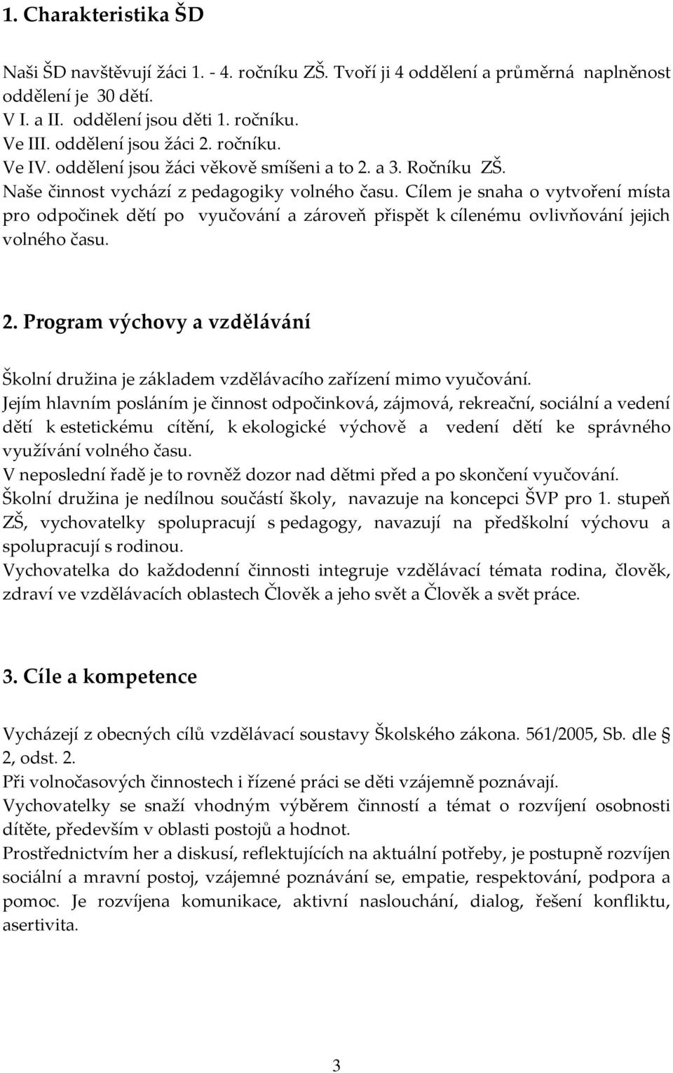 Cílem je snaha o vytvoření místa pro odpočinek dětí po vyučování a zároveň přispět k cílenému ovlivňování jejich volného času. 2.