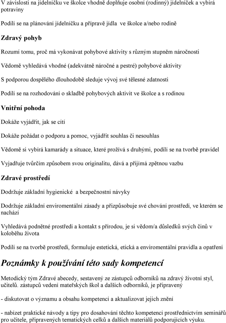 zdatnosti Podílí se na rozhodování o skladbě pohybových aktivit ve školce a s rodinou Vnitřní pohoda Dokáže vyjádřit, jak se cítí Dokáže požádat o podporu a pomoc, vyjádřit souhlas či nesouhlas