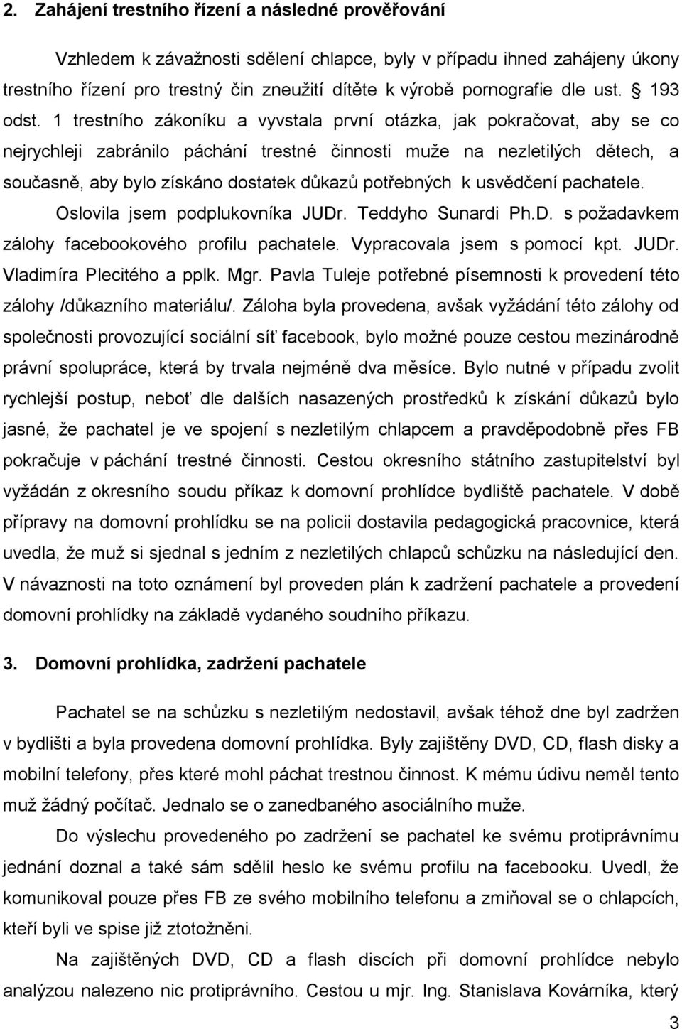 1 trestního zákoníku a vyvstala první otázka, jak pokračovat, aby se co nejrychleji zabránilo páchání trestné činnosti muže na nezletilých dětech, a současně, aby bylo získáno dostatek důkazů