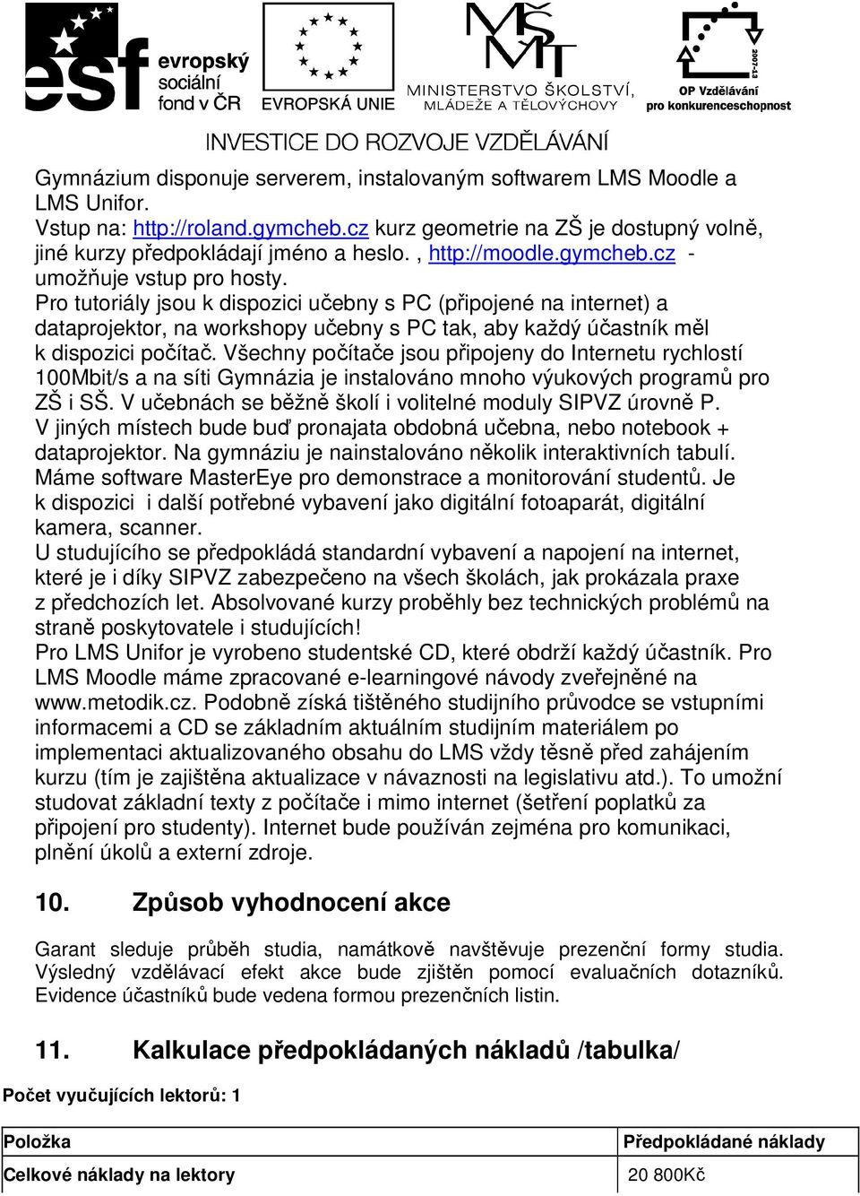 Pro tutoriály jsou k dispozici učebny s PC (připojené na internet) a dataprojektor, na workshopy učebny s PC tak, aby každý účastník měl k dispozici počítač.