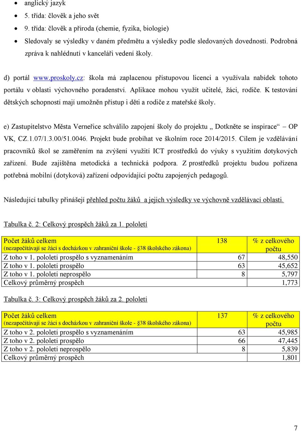 Aplikace mohou vyuţít učitelé, ţáci, rodiče. K testování dětských schopností mají umoţněn přístup i děti a rodiče z mateřské školy.