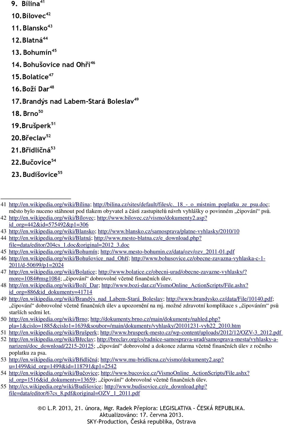 doc; město bylo nuceno stáhnout pod tlakem obyvatel a části zastupitelů návrh vyhlášky o povinném čipování psů. 42 http://en.wikipedia.org/wiki/bílovec; http://www.bilovec.cz/vismo/dokumenty2.asp?