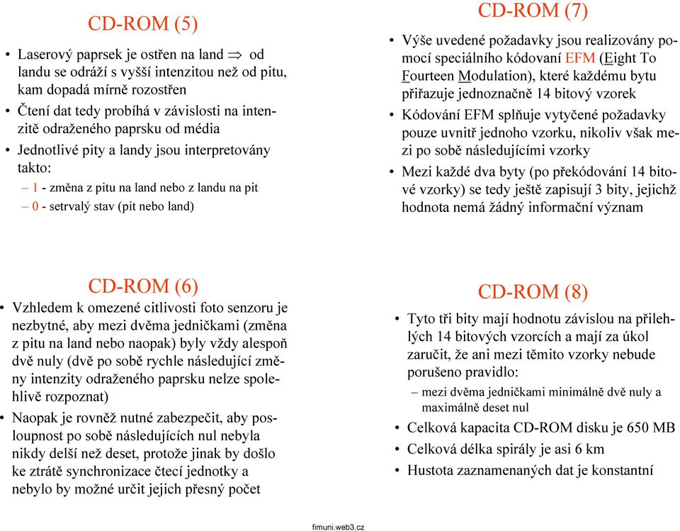 speciálního kódovaní EFM (Eight To Fourteen Modulation), které každému bytu přiřazuje jednoznačně14bitovývzorek Kódování EFM splňuje vytyčené požadavky pouze uvnitř jednoho vzorku, nikoliv však mezi