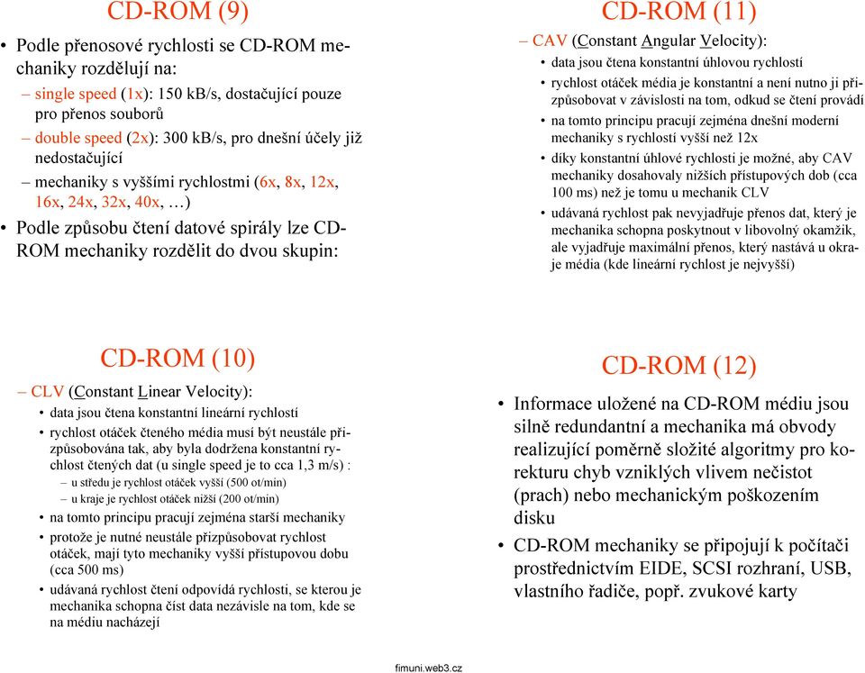 Velocity): datajsoučtena konstantní úhlovou rychlostí rychlost otáček média je konstantní a není nutno ji přizpůsobovat v závislosti na tom, odkud se čtení provádí na tomto principu pracují zejména