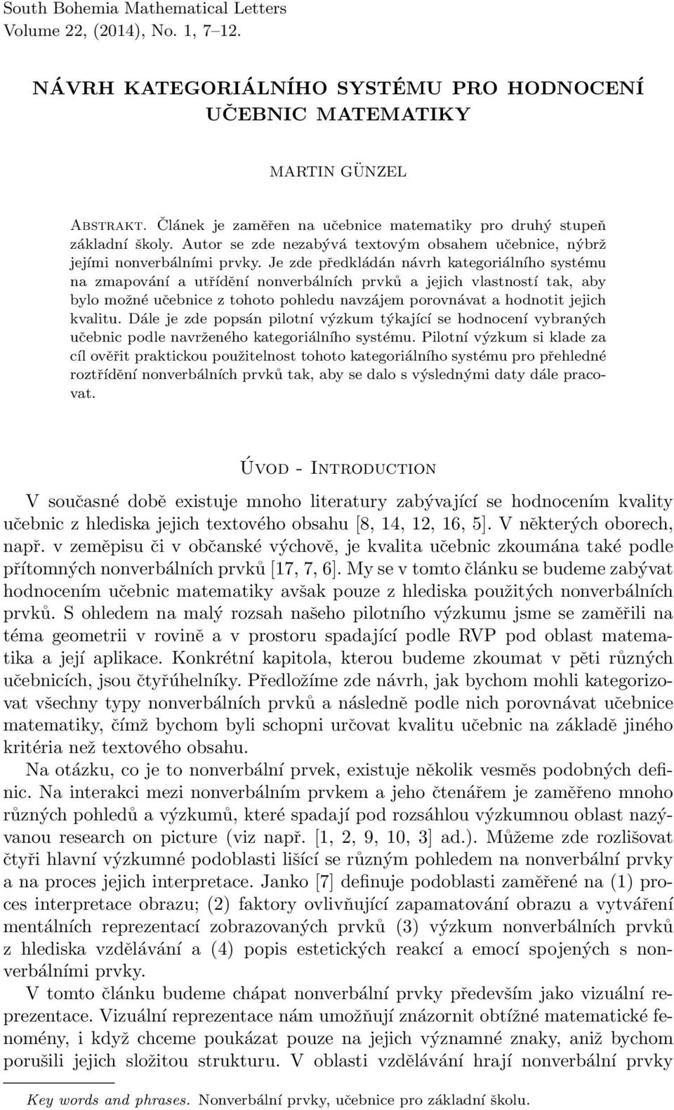 Je zde předkládán návrh kategoriálního systému na zmapování a utřídění nonverbálních prvků a jejich vlastností tak, aby bylo možné učebnice z tohoto pohledu navzájem porovnávat a hodnotit jejich