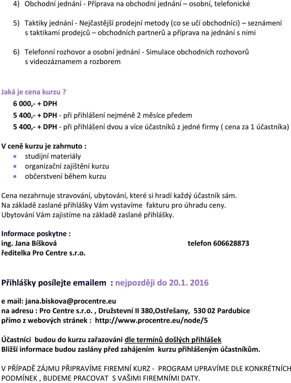 6 000,- + DPH 5 400,- + DPH - při přihlášení nejméně 2 měsíce předem 5 400,- + DPH - při přihlášení dvou a více účastníků z jedné firmy ( cena za 1 účastníka) V ceně kurzu je zahrnuto : studijní