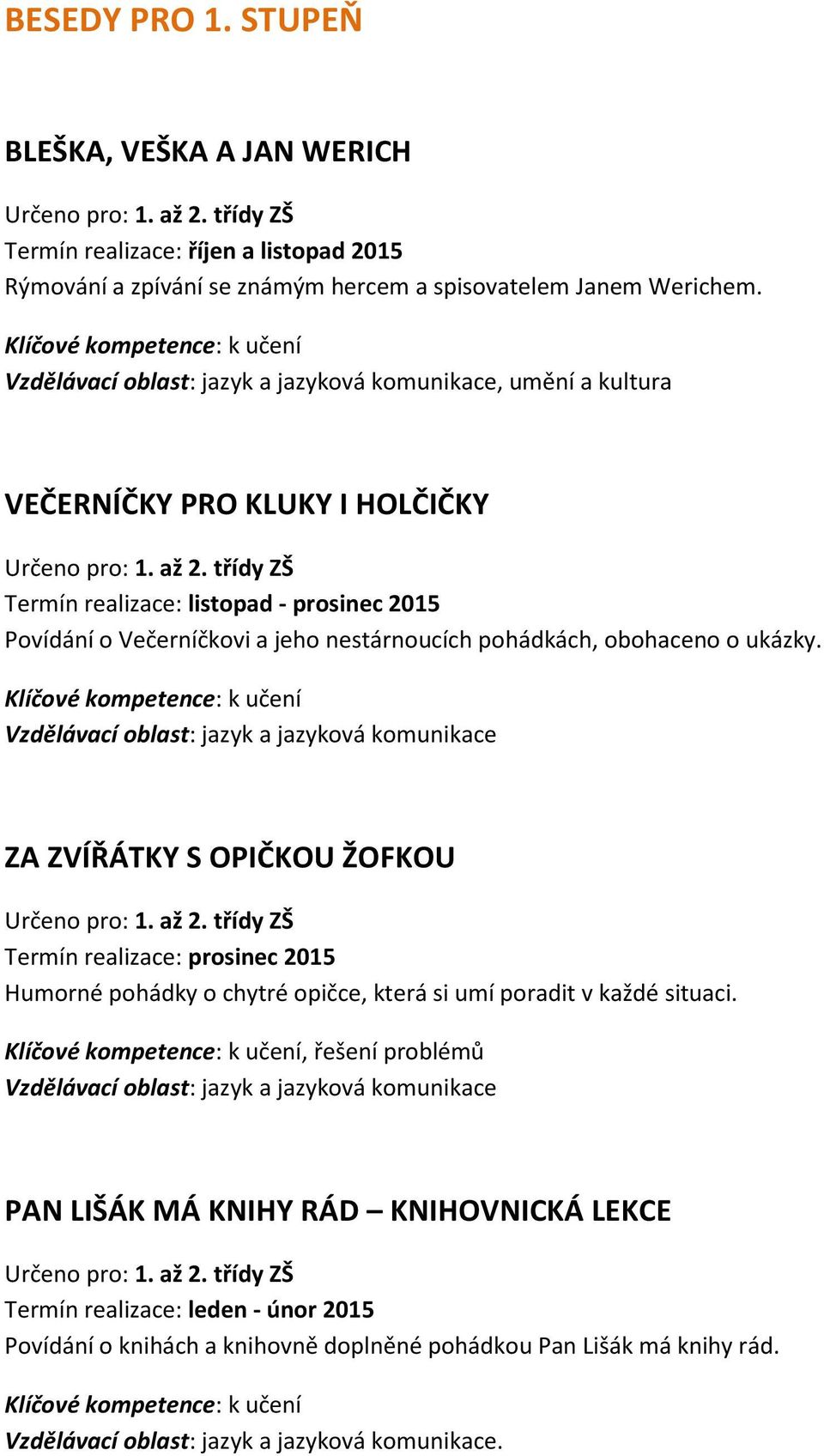 obohaceno o ukázky. ZA ZVÍŘÁTKY S OPIČKOU ŽOFKOU Termín realizace: prosinec 2015 Humorné pohádky o chytré opičce, která si umí poradit v každé situaci.