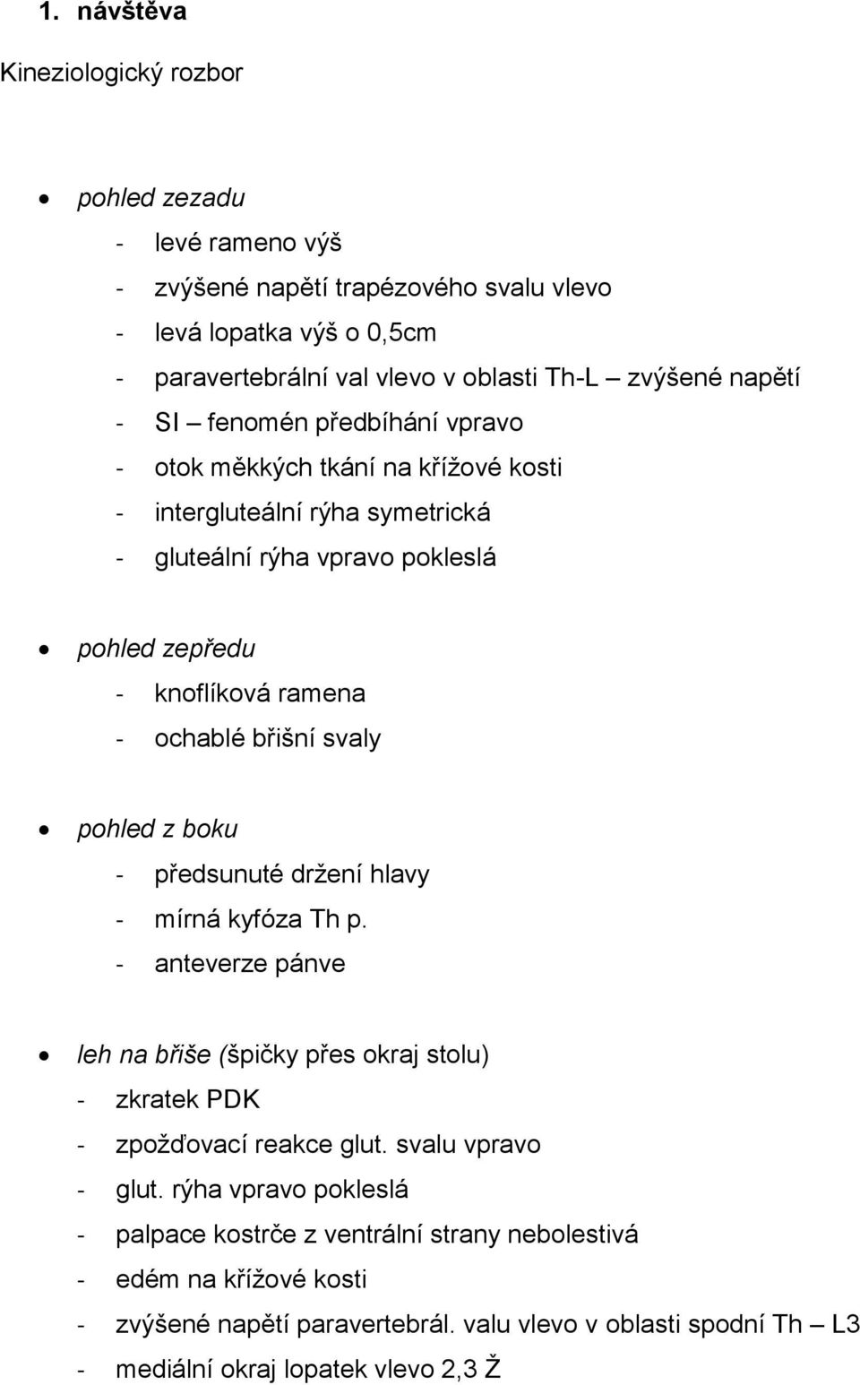 břišní svaly pohled z boku - předsunuté držení hlavy - mírná kyfóza Th p. - anteverze pánve leh na břiše (špičky přes okraj stolu) - zkratek PDK - zpožďovací reakce glut.