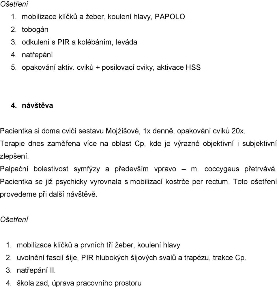 Palpační bolestivost symfýzy a především vpravo m. coccygeus přetrvává. Pacientka se již psychicky vyrovnala s mobilizací kostrče per rectum. Toto ošetření provedeme při další návštěvě.