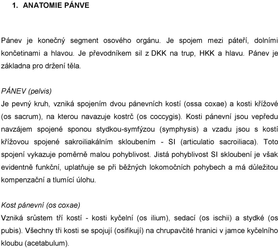 Kosti pánevní jsou vepředu navzájem spojené sponou stydkou-symfýzou (symphysis) a vzadu jsou s kostí křížovou spojené sakroiliakálním skloubením - SI (articulatio sacroiliaca).