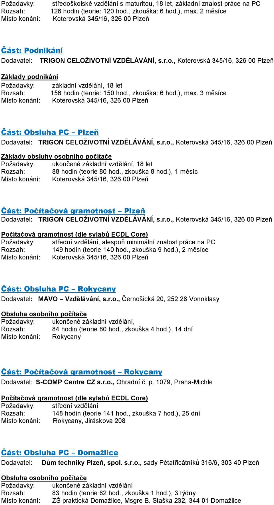 3 měsíce Část: Obsluha PC Plzeň Základy obsluhy osobního počítače, 18 let Rozsah: 88 hodin (teorie 80 hod., zkouška 8 hod.