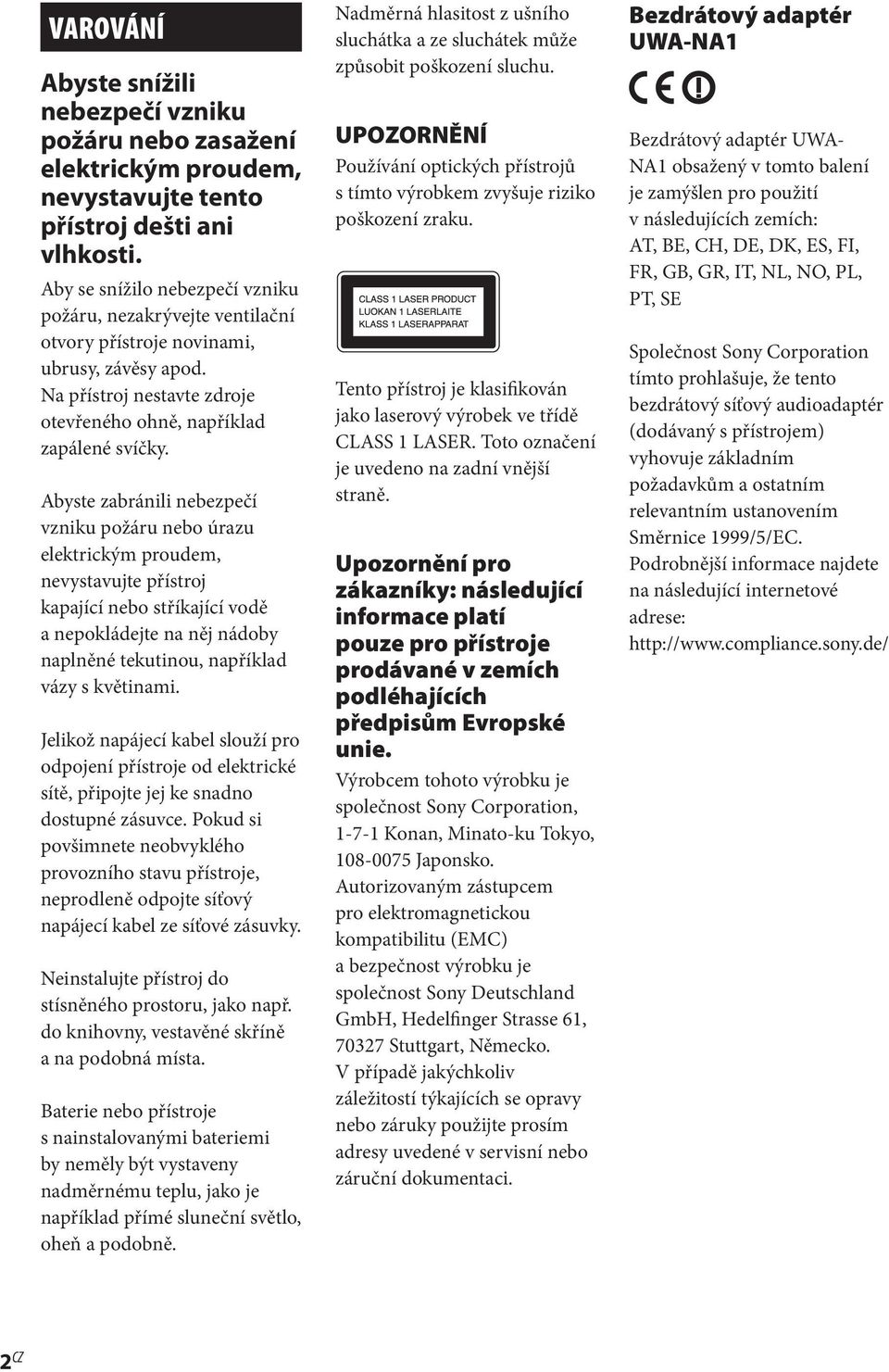 Abyste zabránili nebezpečí vzniku požáru nebo úrazu elektrickým proudem, nevystavujte přístroj kapající nebo stříkající vodě a nepokládejte na něj nádoby naplněné tekutinou, například vázy s