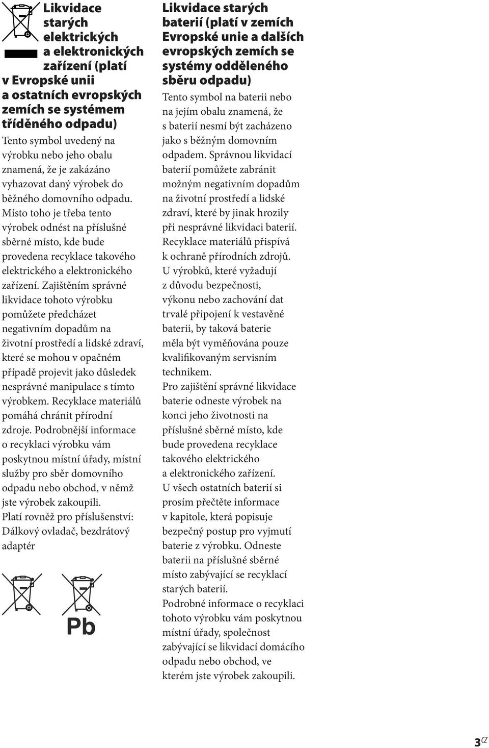 Místo toho je třeba tento výrobek odnést na příslušné sběrné místo, kde bude provedena recyklace takového elektrického a elektronického zařízení.