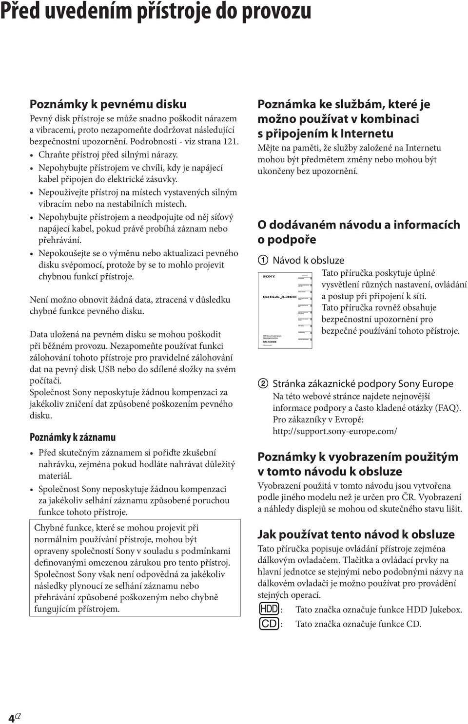 Nepoužívejte přístroj na místech vystavených silným vibracím nebo na nestabilních místech.