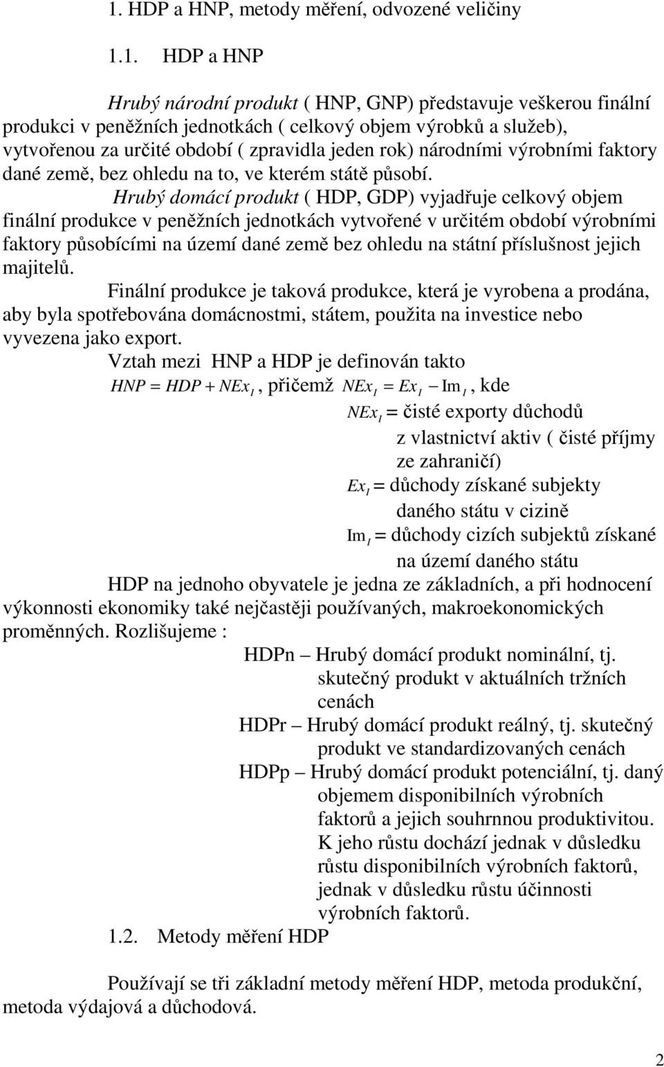 Hrubý domácí produkt ( HDP, GDP) vyjadřuje celkový objem finální produkce v peněžních jednotkách vytvořené v určitém období výrobními faktory působícími na území dané země bez ohledu na státní