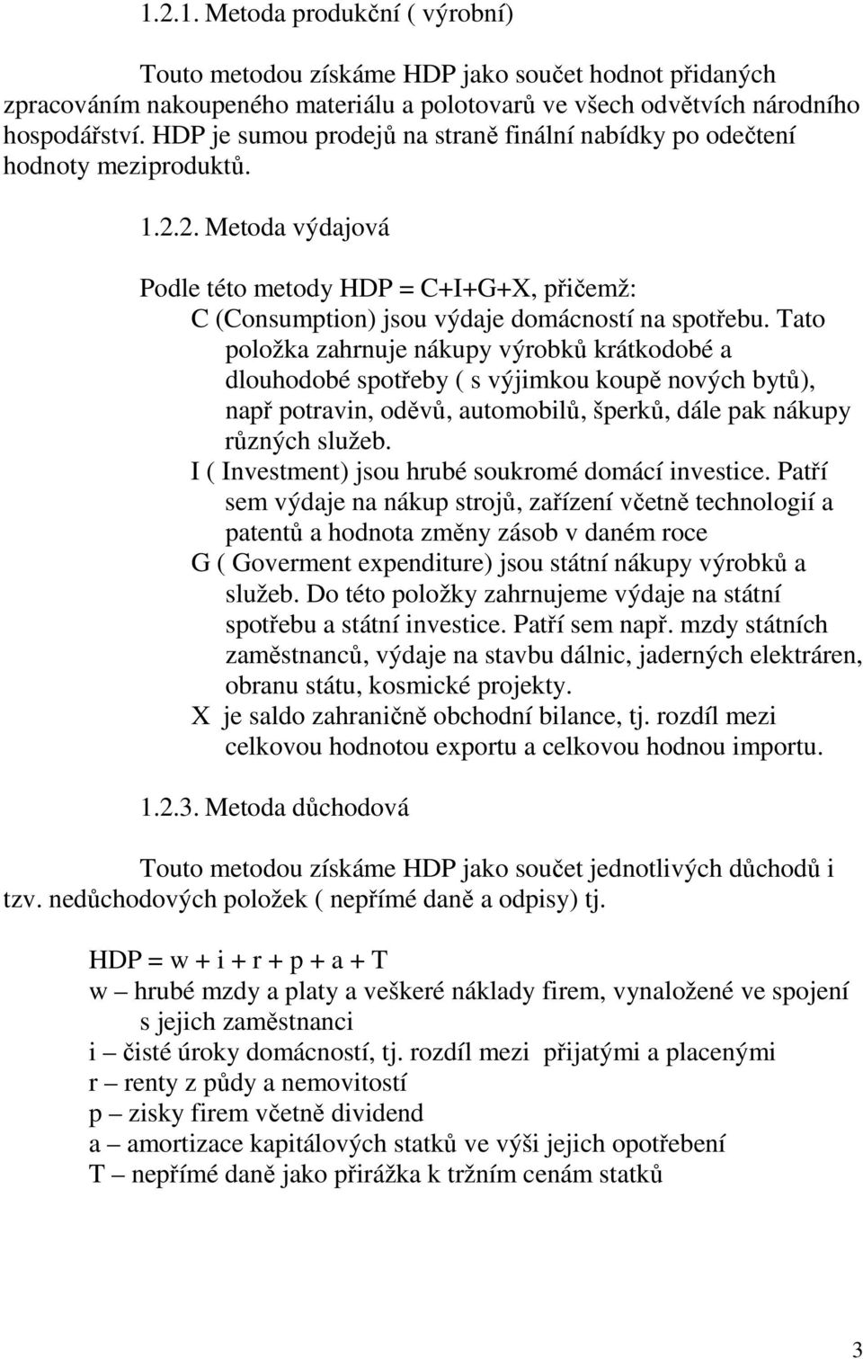 Tato položka zahrnuje nákupy výrobků krátkodobé a dlouhodobé spotřeby ( s výjimkou koupě nových bytů), např potravin, oděvů, automobilů, šperků, dále pak nákupy různých služeb.