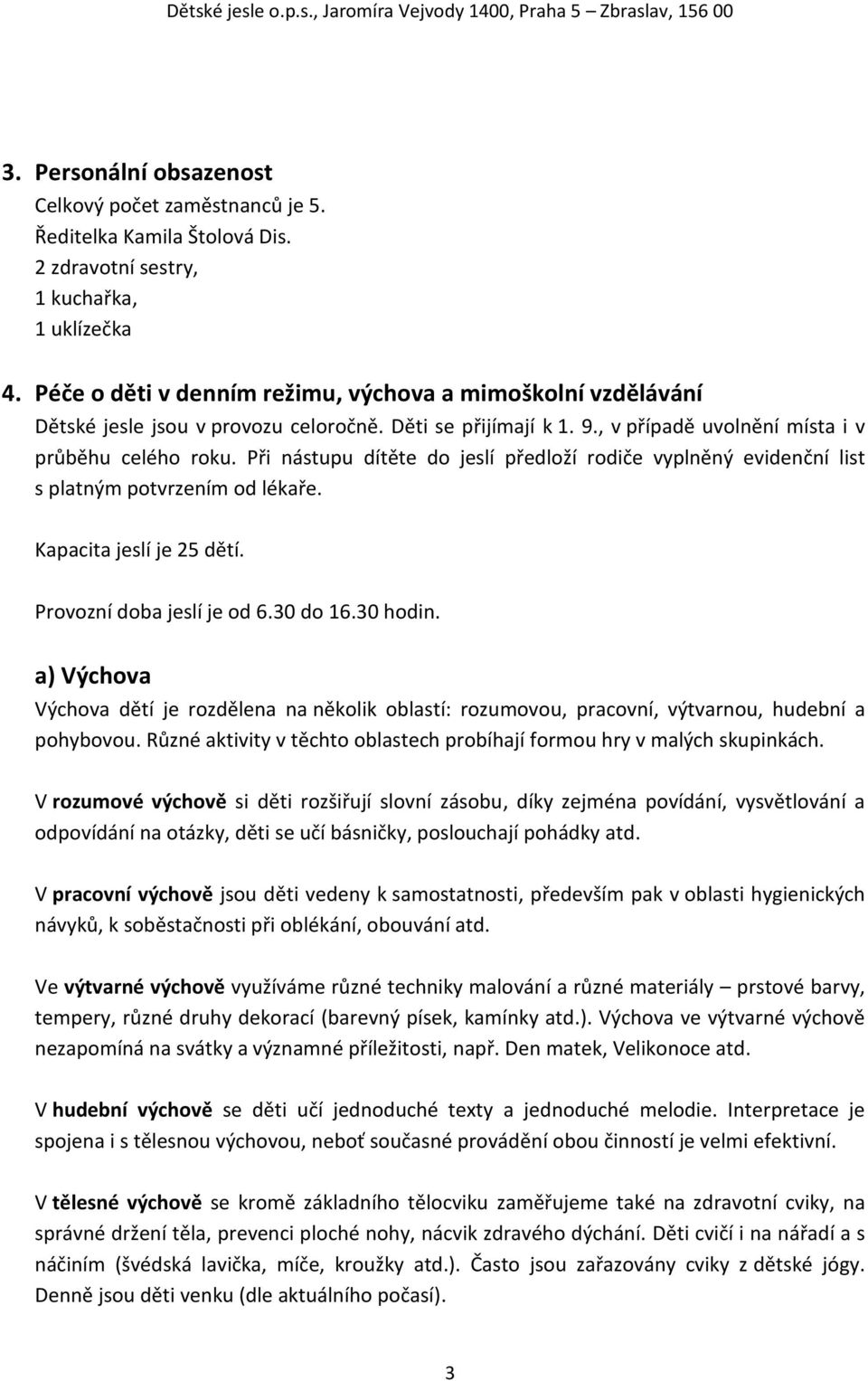 Při nástupu dítěte do jeslí předloží rodiče vyplněný evidenční list s platným potvrzením od lékaře. Kapacita jeslí je 25 dětí. Provozní doba jeslí je od 6.30 do 16.30 hodin.