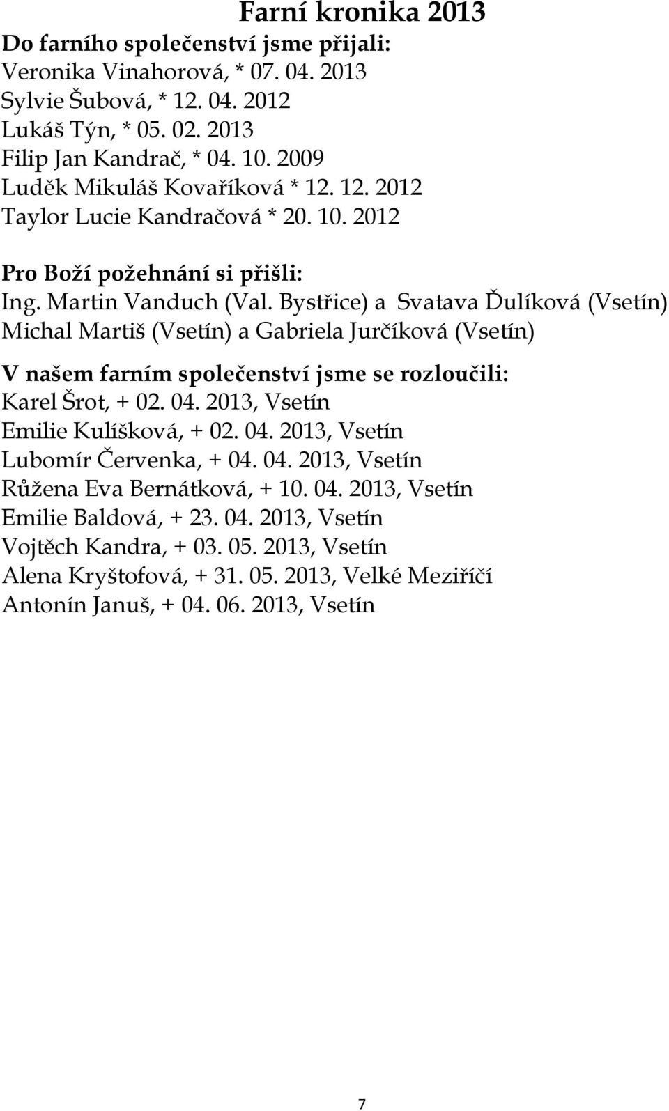 Bystřice) a Svatava Ďulíková (Vsetín) Michal Martiš (Vsetín) a Gabriela Jurčíková (Vsetín) V našem farním společenství jsme se rozloučili: Karel Šrot, + 02. 04. 2013, Vsetín Emilie Kulíšková, + 02.