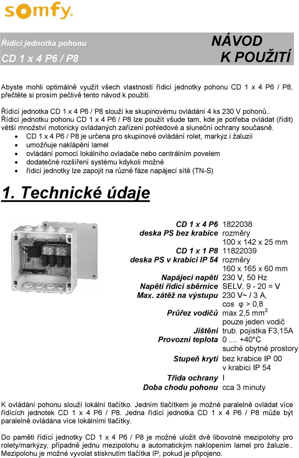 . Řídicí jednotku pohonu CD 1 x 4 P6 / P8 lze použít všude tam, kde je potřeba ovládat (řídit) větší množství motoricky ovládaných zařízení pohledové a sluneční ochrany současně.