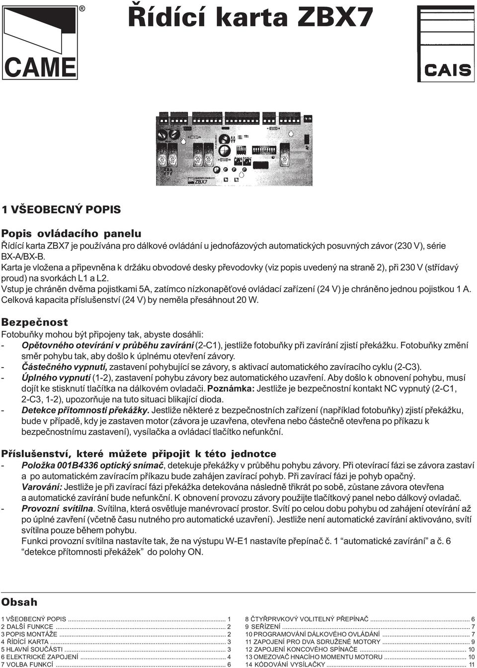 Vstup je chránìn dvìma pojistkami 5A, zatímco nízkonapì ové ovládací zaøízení (24 V) je chránìno jednou pojistkou 1 A. Celková kapacita pøíslušenství (24 V) by nemìla pøesáhnout 20 W.