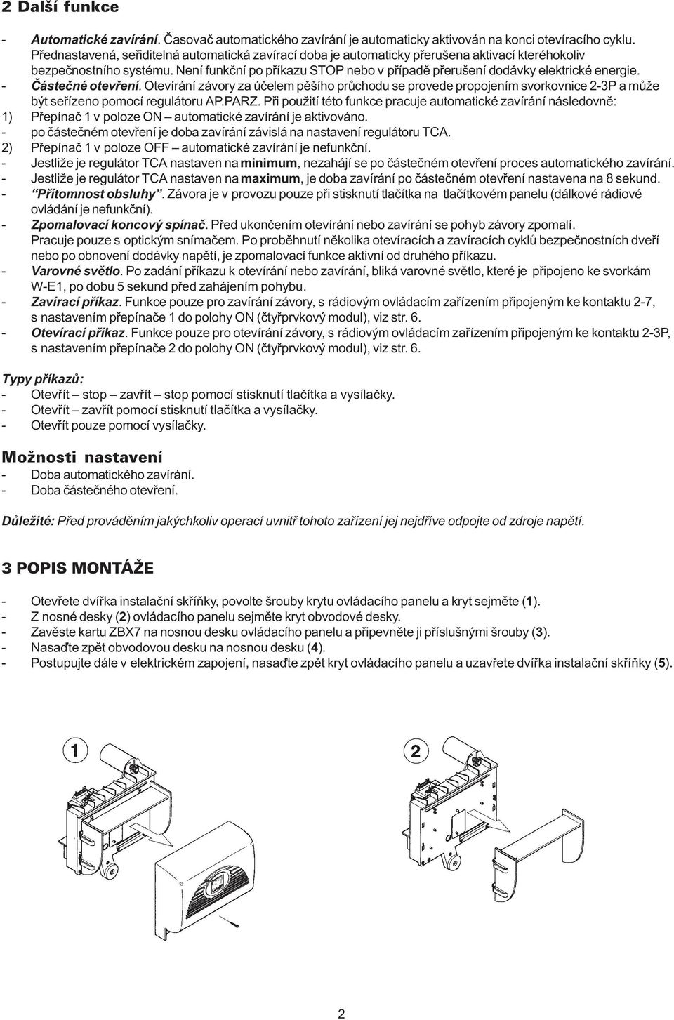 Není funkèní po pøíkazu STOP nebo v pøípadì pøerušení dodávky elektrické energie. - Èásteèné otevøení.